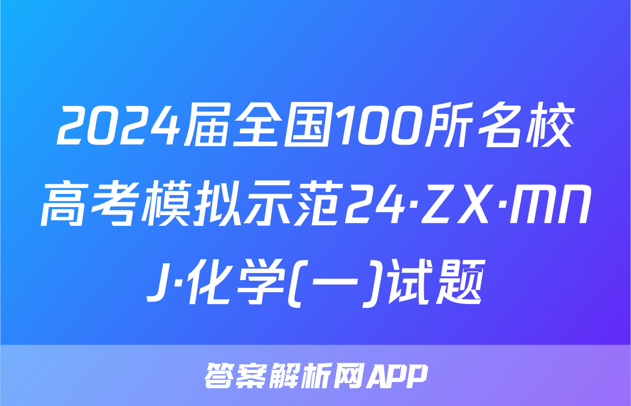 2024届全国100所名校高考模拟示范24·ZX·MNJ·化学(一)试题