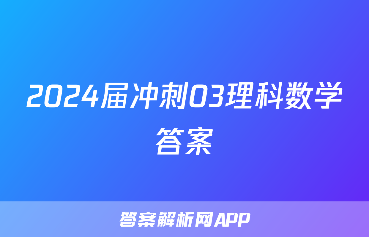 2024届冲刺03理科数学答案