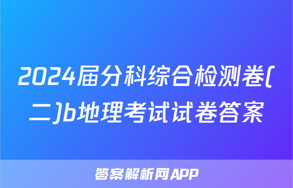 2024届分科综合检测卷(二)b地理考试试卷答案