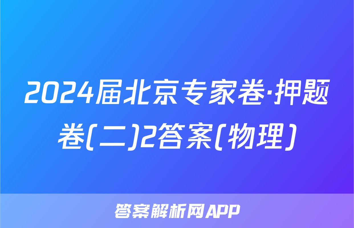 2024届北京专家卷·押题卷(二)2答案(物理)