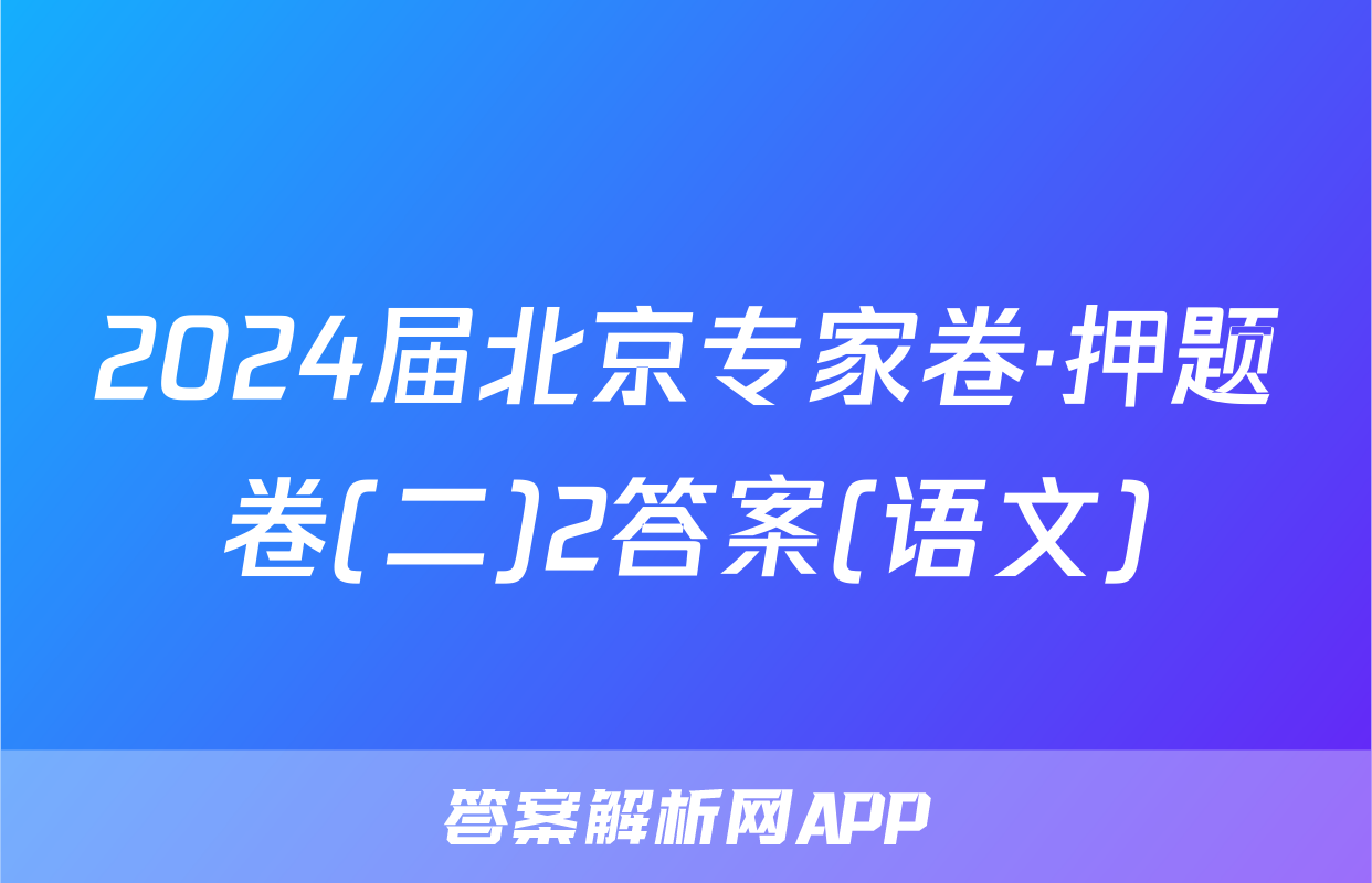 2024届北京专家卷·押题卷(二)2答案(语文)