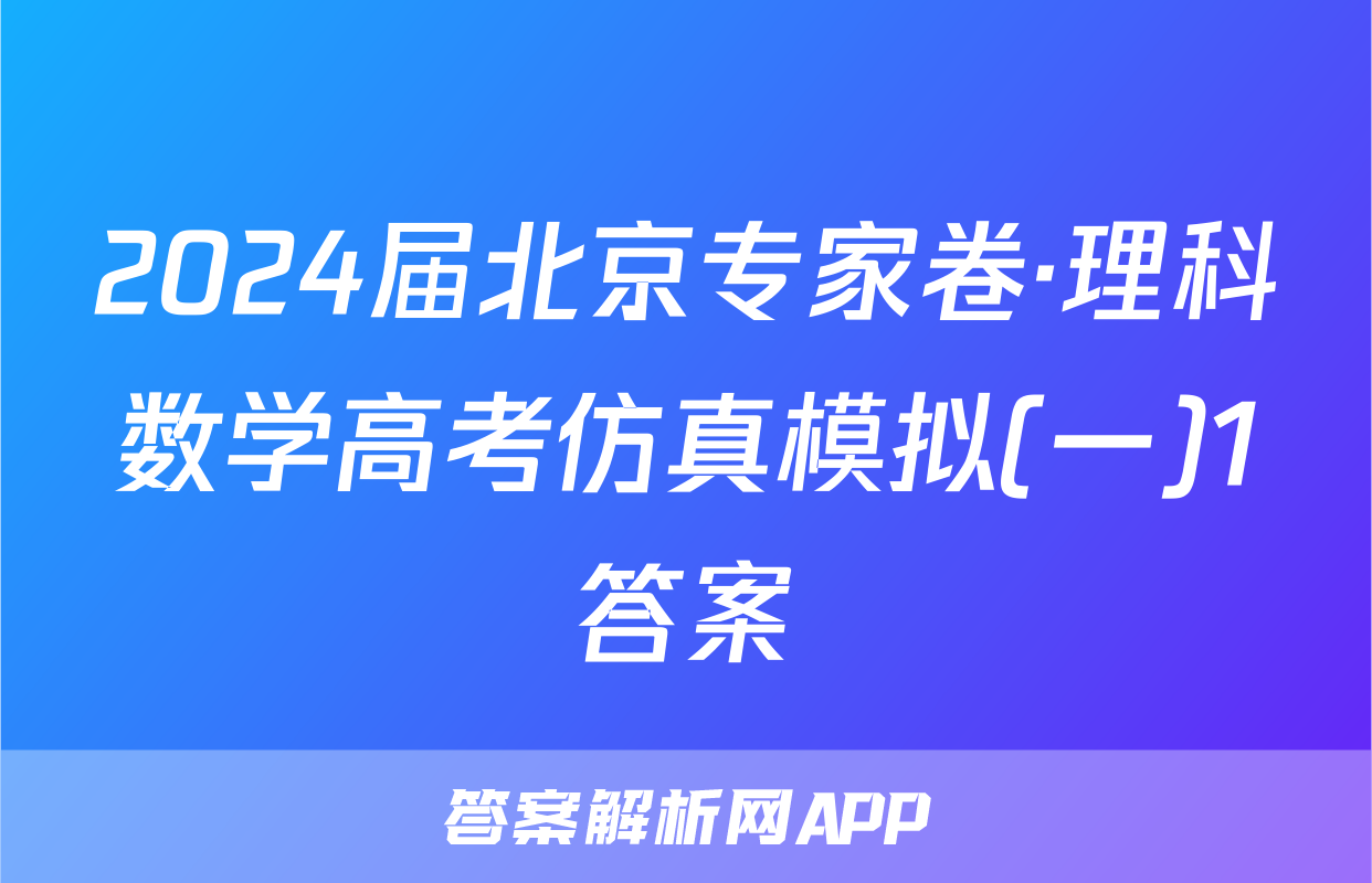 2024届北京专家卷·理科数学高考仿真模拟(一)1答案