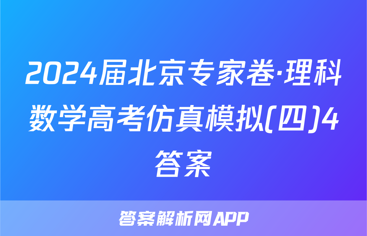 2024届北京专家卷·理科数学高考仿真模拟(四)4答案