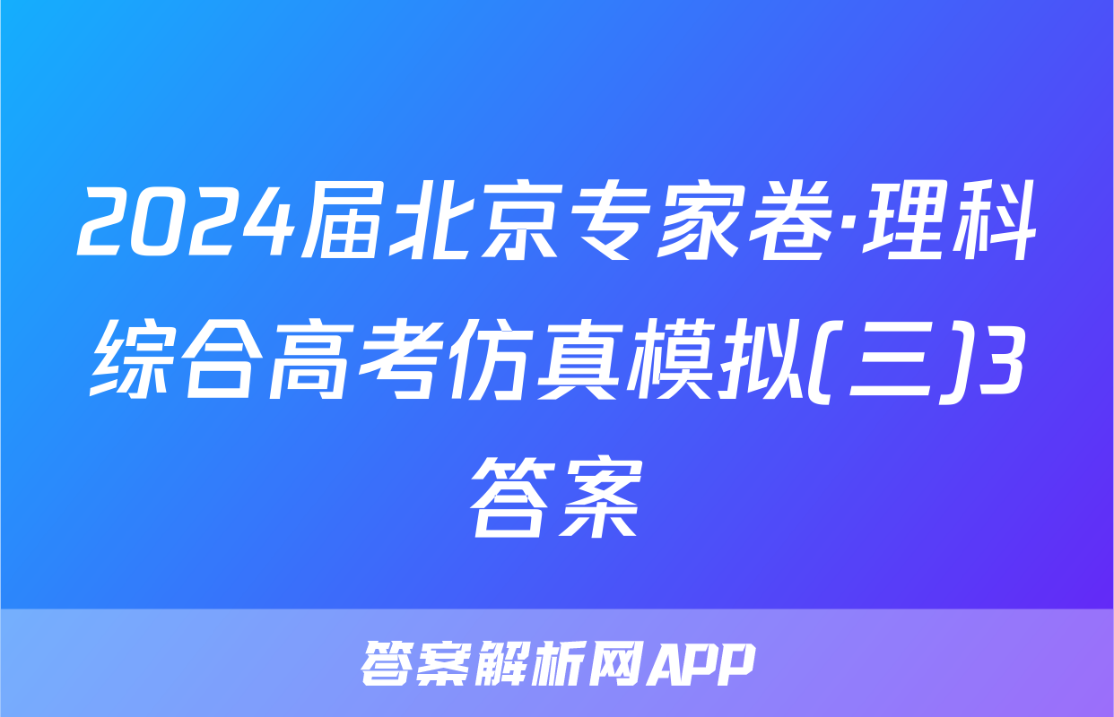 2024届北京专家卷·理科综合高考仿真模拟(三)3答案