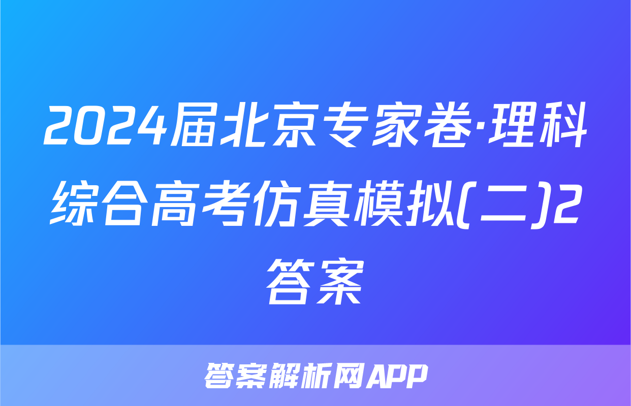 2024届北京专家卷·理科综合高考仿真模拟(二)2答案