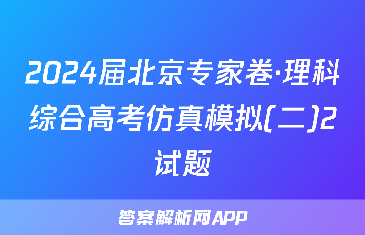 2024届北京专家卷·理科综合高考仿真模拟(二)2试题