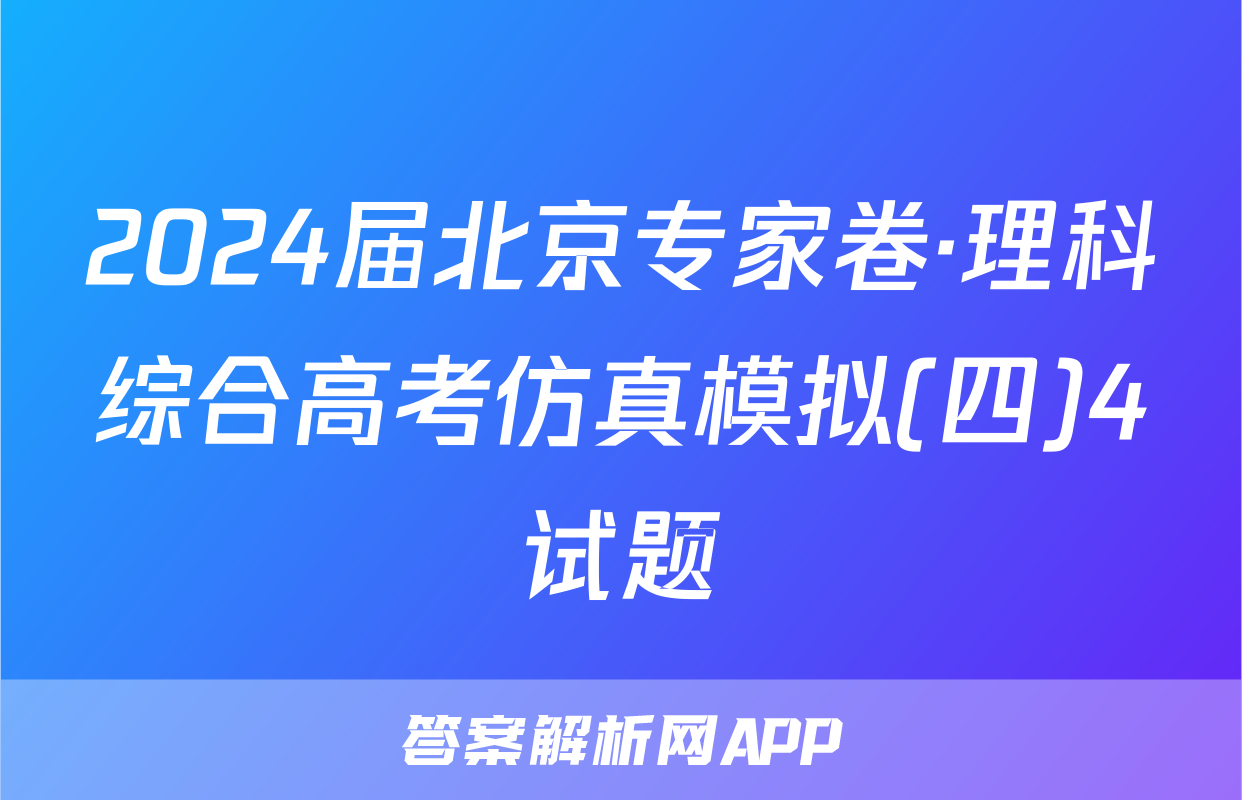 2024届北京专家卷·理科综合高考仿真模拟(四)4试题