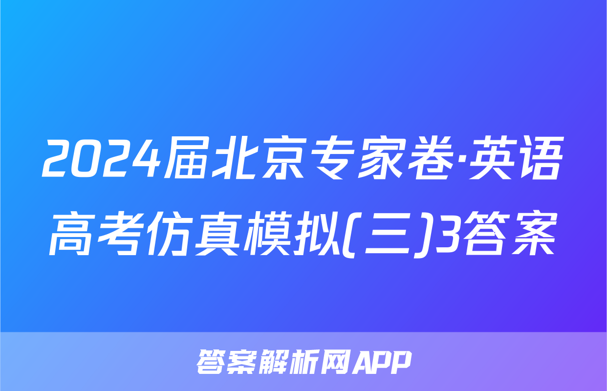 2024届北京专家卷·英语高考仿真模拟(三)3答案