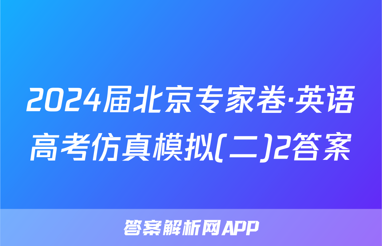 2024届北京专家卷·英语高考仿真模拟(二)2答案