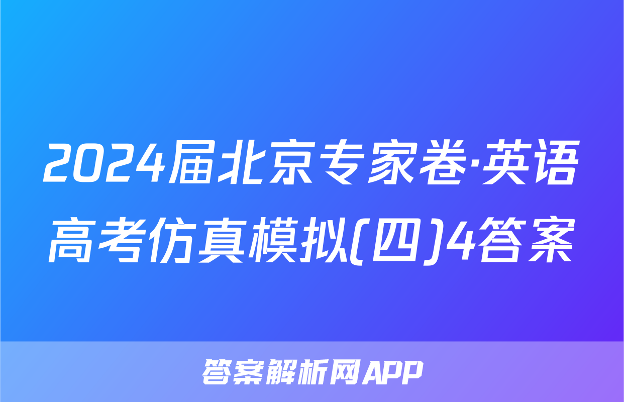 2024届北京专家卷·英语高考仿真模拟(四)4答案