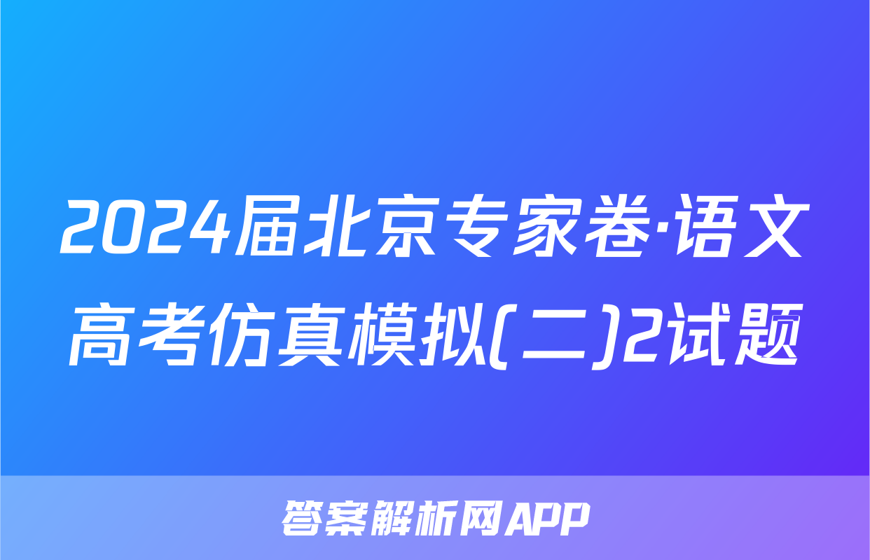 2024届北京专家卷·语文高考仿真模拟(二)2试题