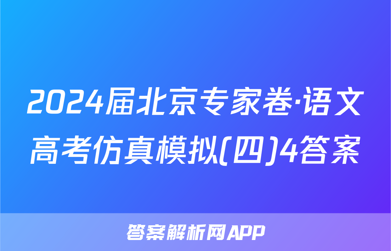 2024届北京专家卷·语文高考仿真模拟(四)4答案