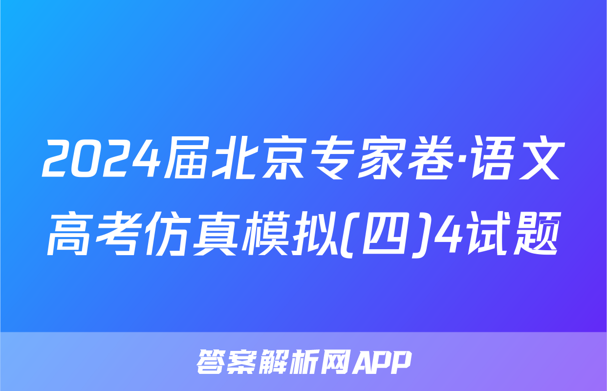 2024届北京专家卷·语文高考仿真模拟(四)4试题