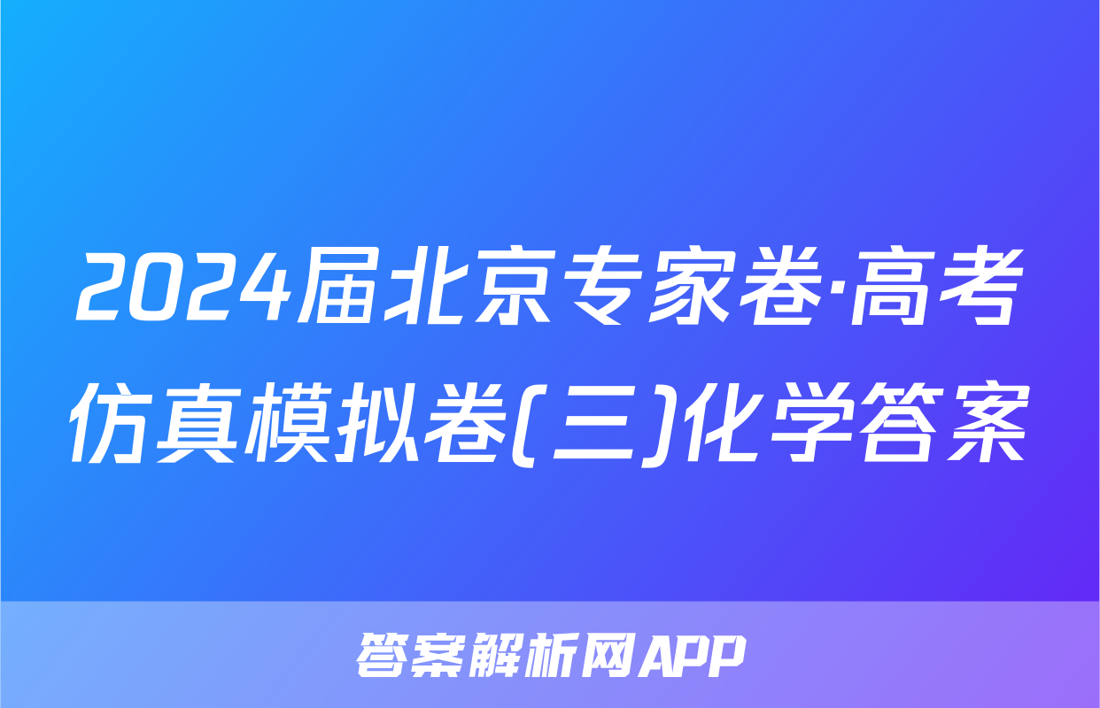 2024届北京专家卷·高考仿真模拟卷(三)化学答案