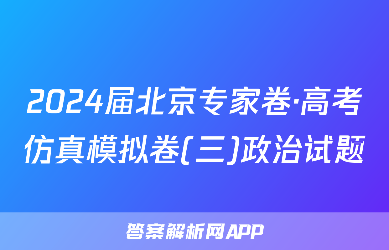 2024届北京专家卷·高考仿真模拟卷(三)政治试题