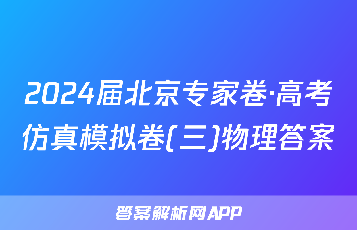 2024届北京专家卷·高考仿真模拟卷(三)物理答案