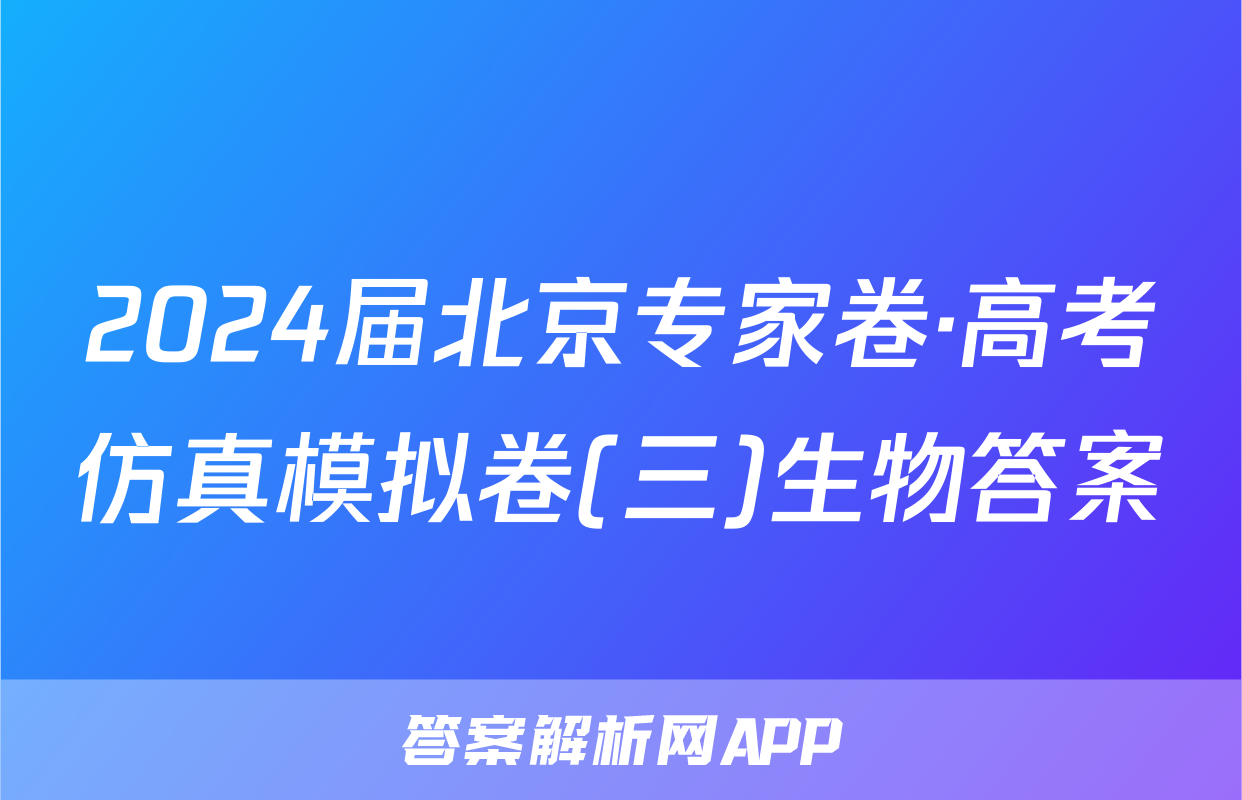 2024届北京专家卷·高考仿真模拟卷(三)生物答案