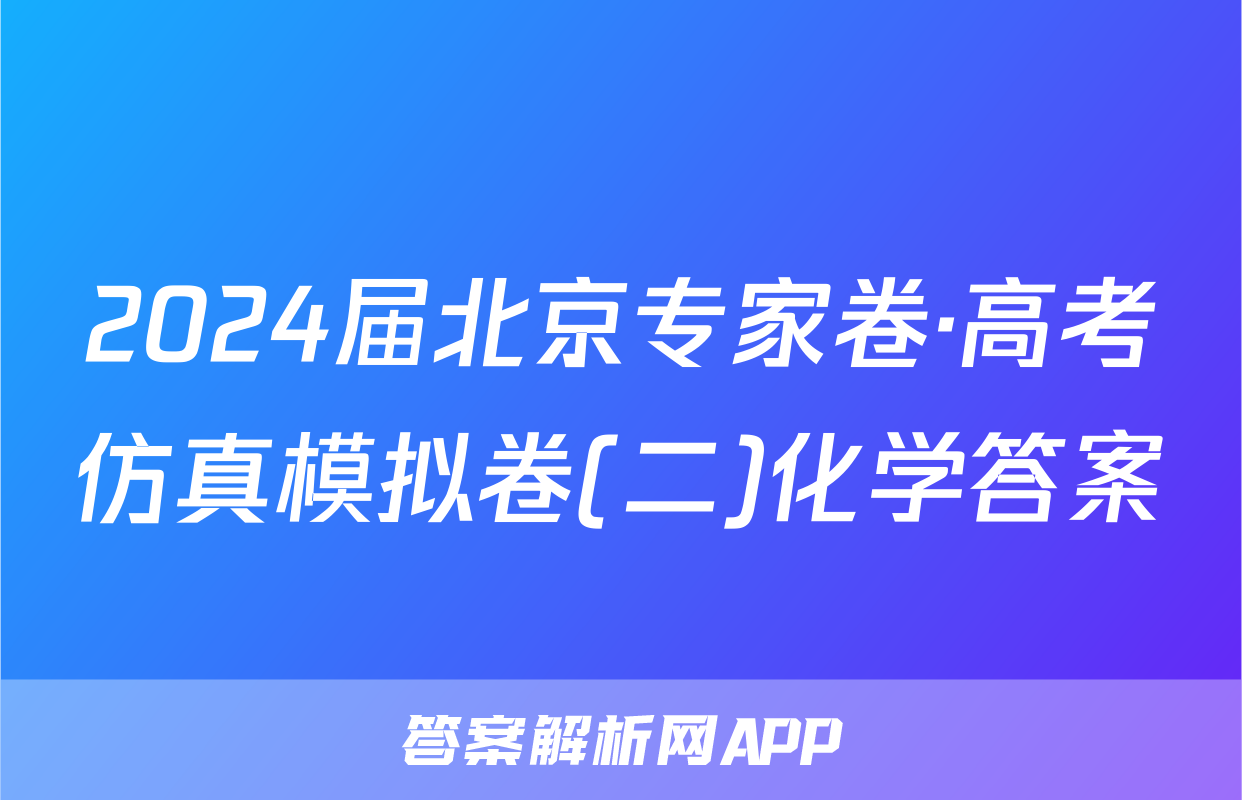 2024届北京专家卷·高考仿真模拟卷(二)化学答案