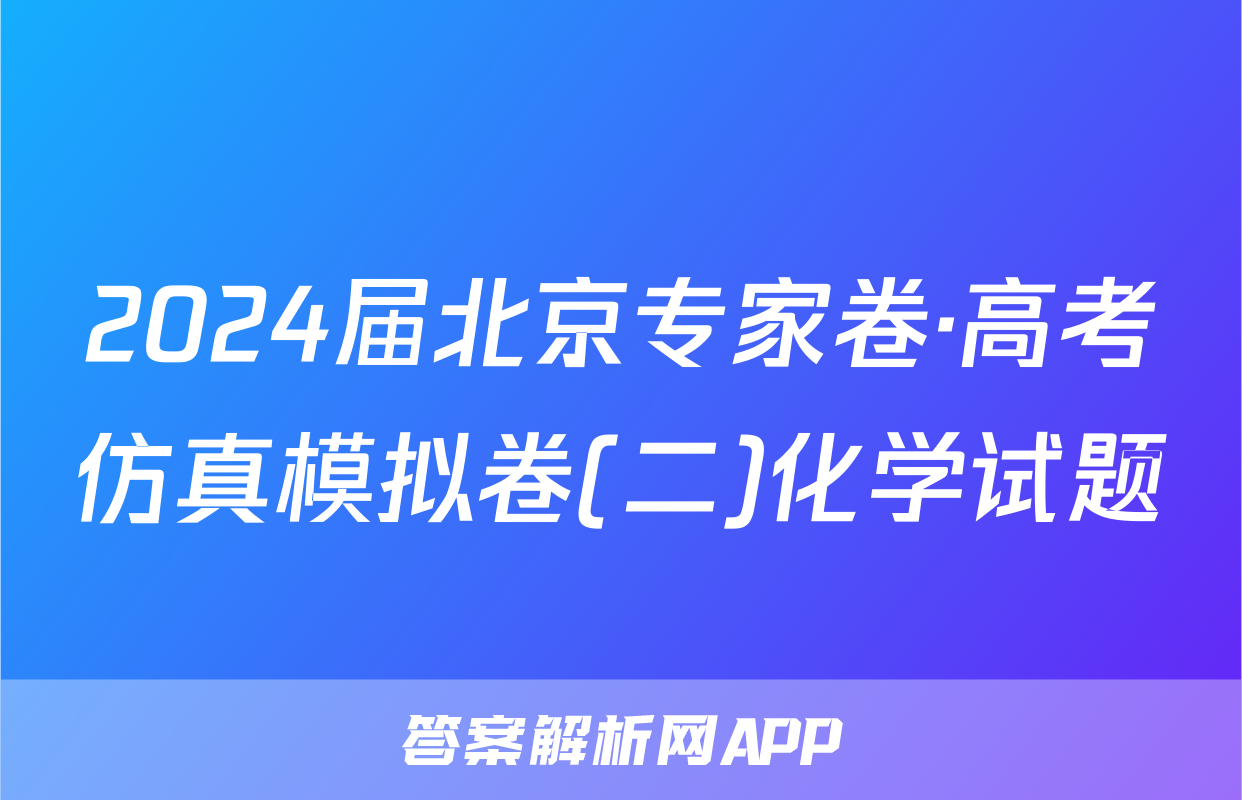 2024届北京专家卷·高考仿真模拟卷(二)化学试题