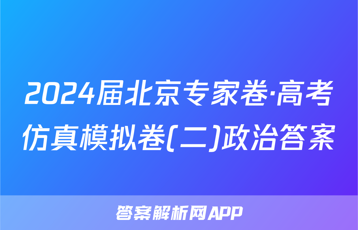 2024届北京专家卷·高考仿真模拟卷(二)政治答案