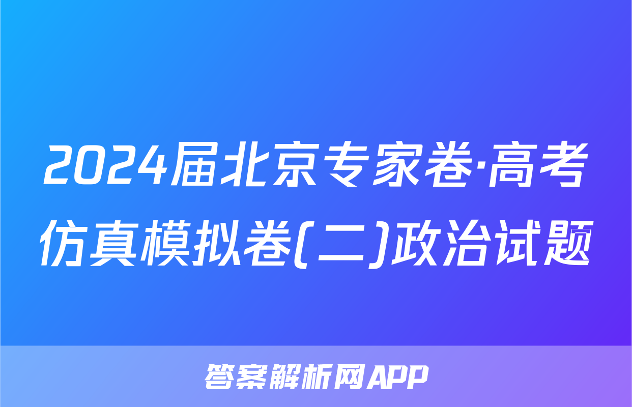 2024届北京专家卷·高考仿真模拟卷(二)政治试题