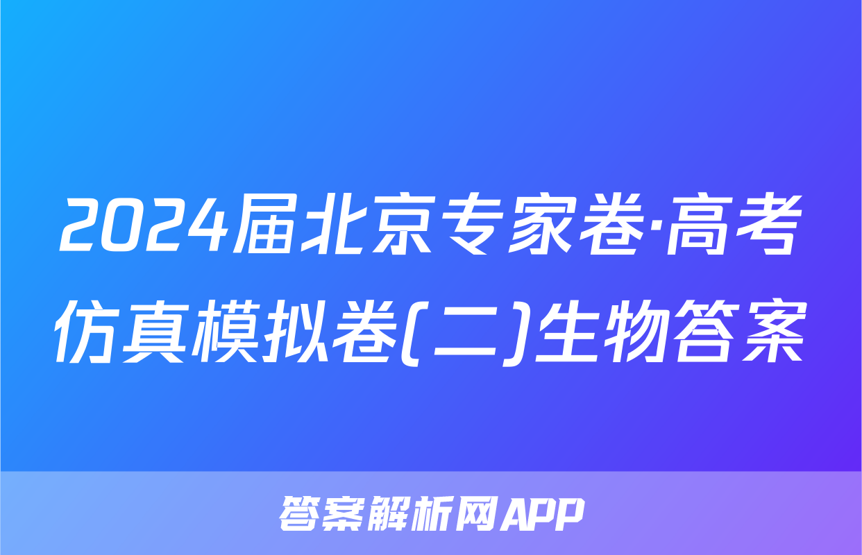 2024届北京专家卷·高考仿真模拟卷(二)生物答案