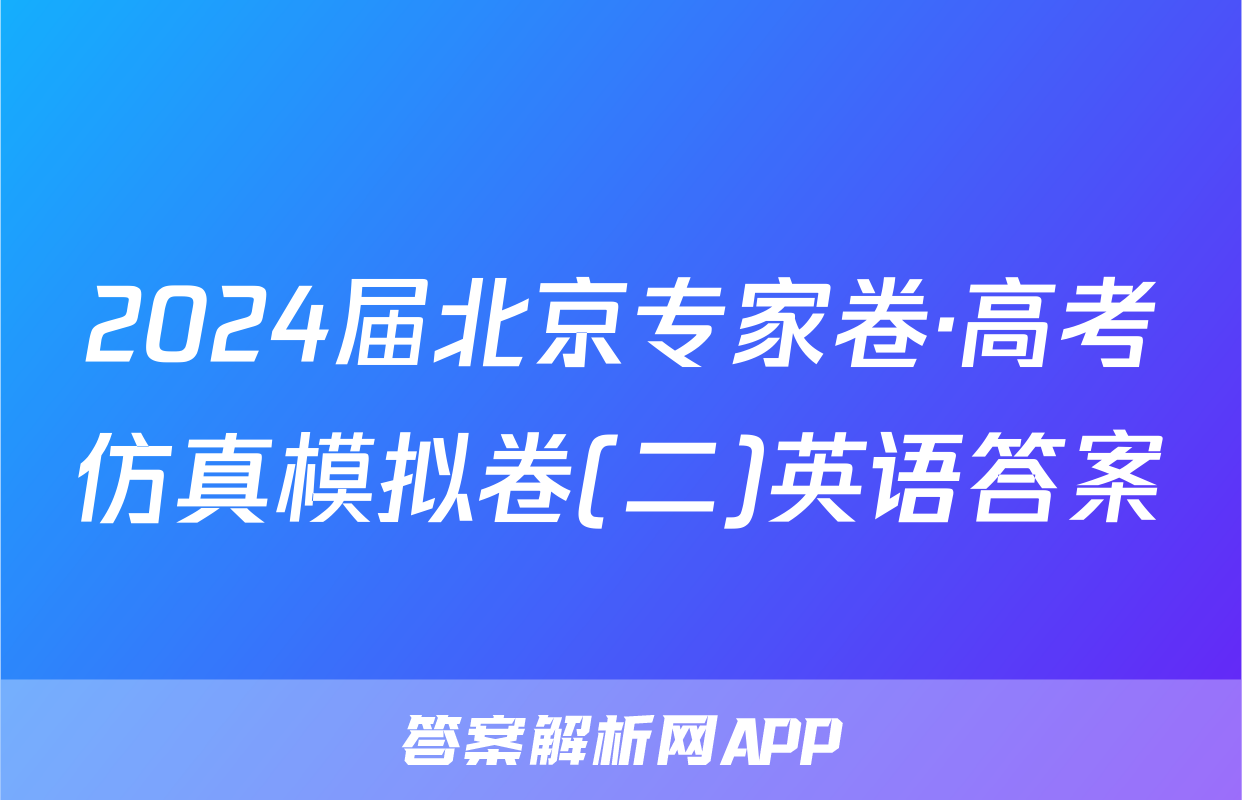 2024届北京专家卷·高考仿真模拟卷(二)英语答案