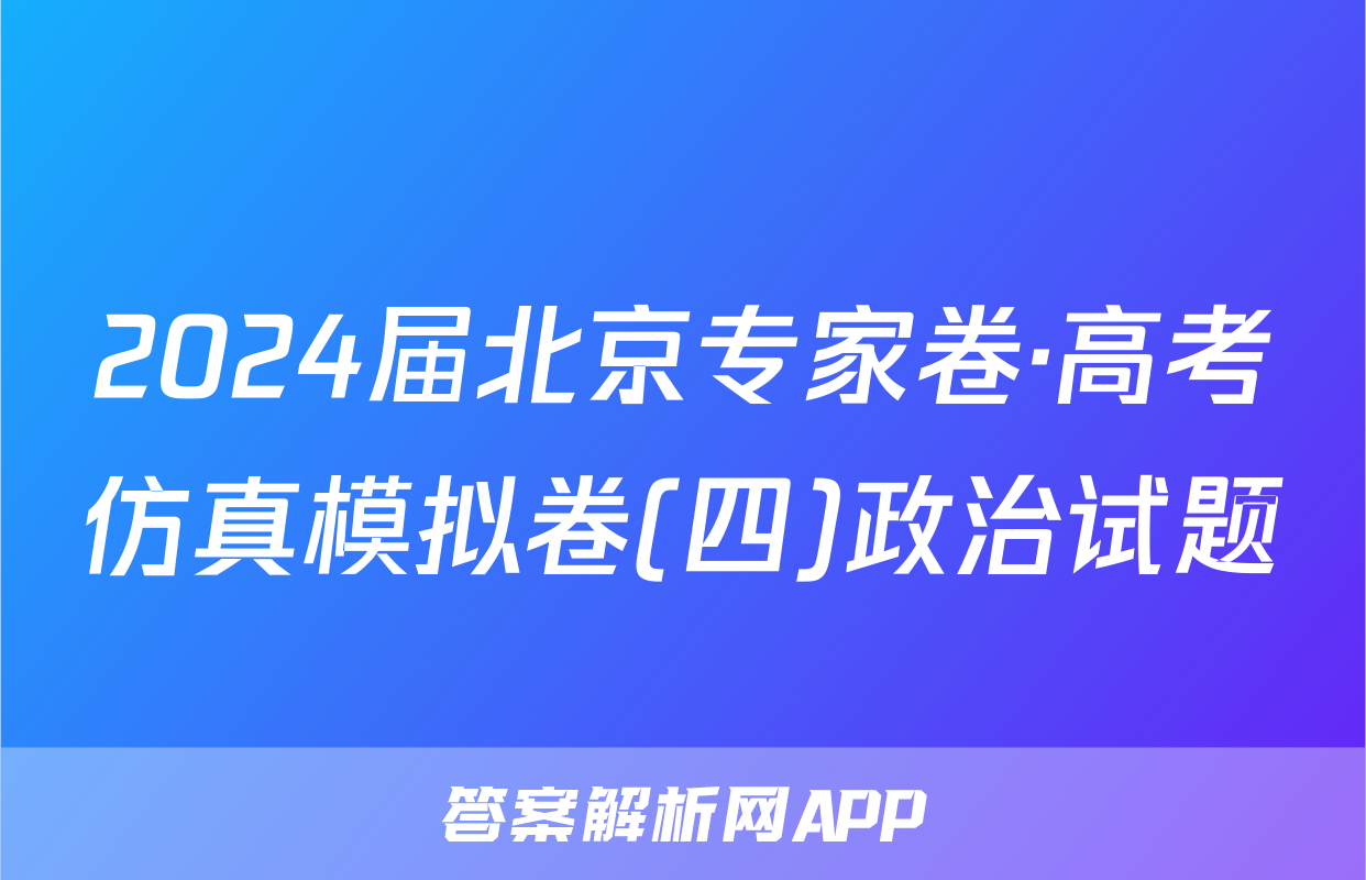 2024届北京专家卷·高考仿真模拟卷(四)政治试题