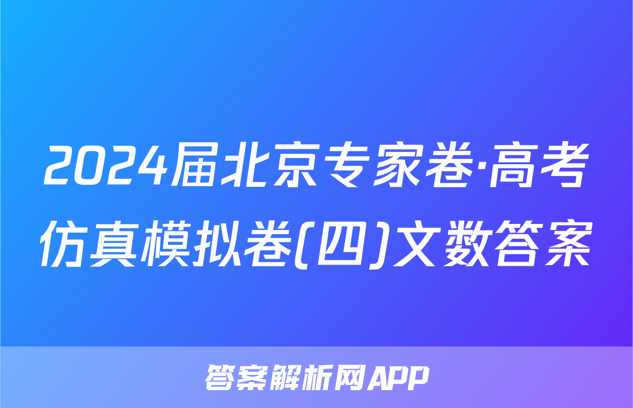 2024届北京专家卷·高考仿真模拟卷(四)文数答案