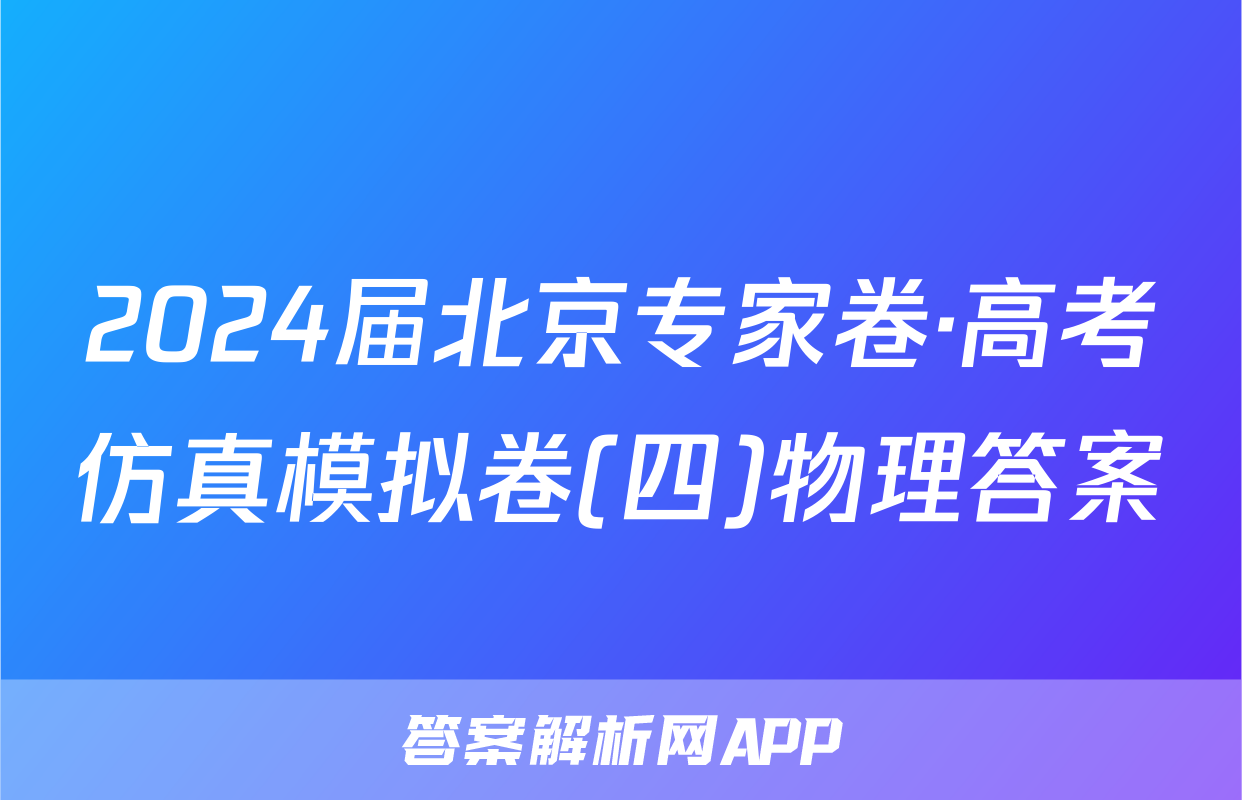 2024届北京专家卷·高考仿真模拟卷(四)物理答案