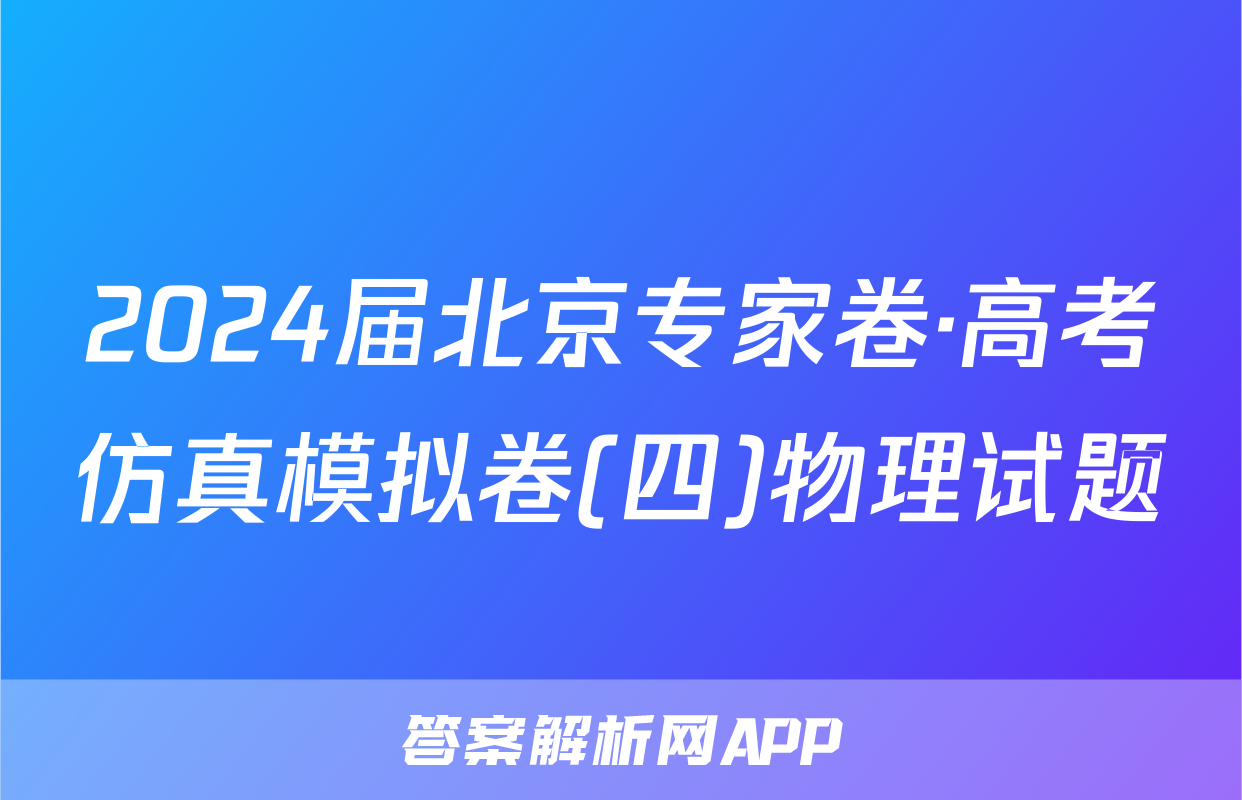 2024届北京专家卷·高考仿真模拟卷(四)物理试题