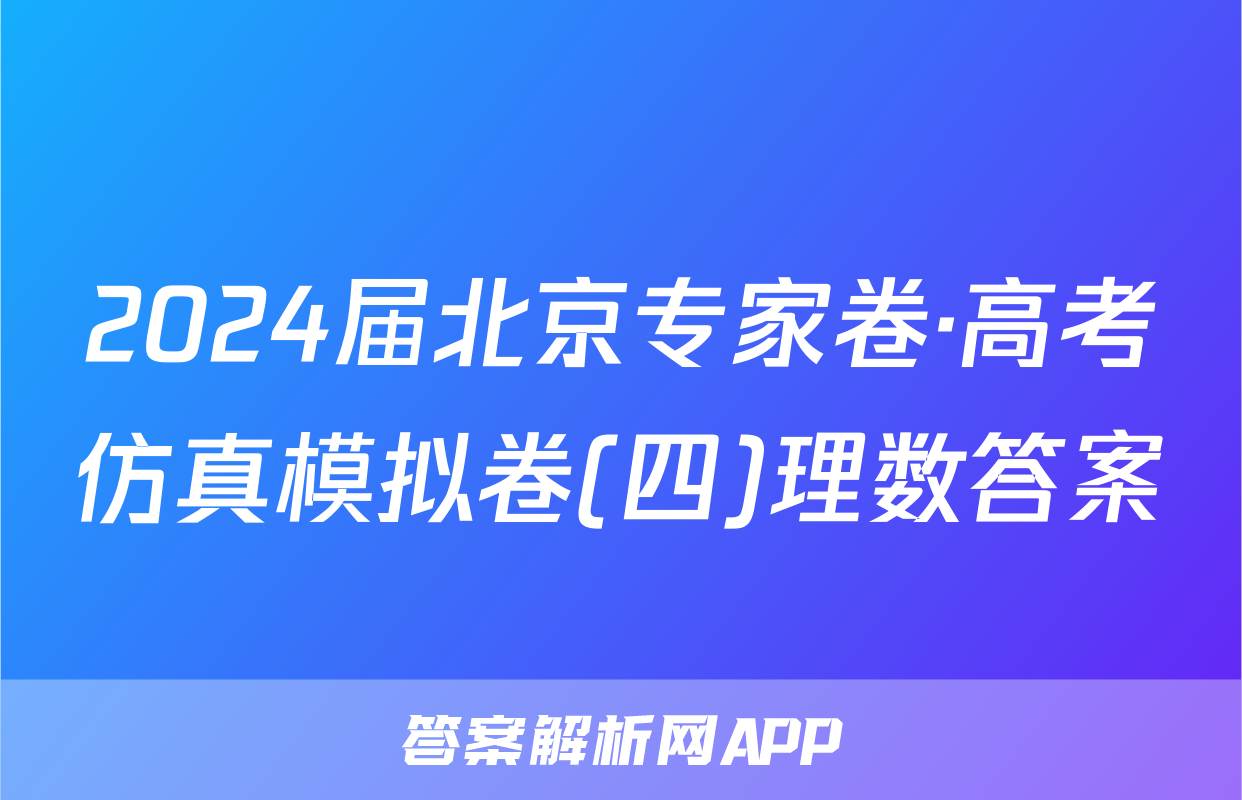 2024届北京专家卷·高考仿真模拟卷(四)理数答案