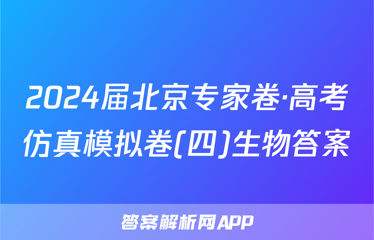 2024届北京专家卷·高考仿真模拟卷(四)生物答案