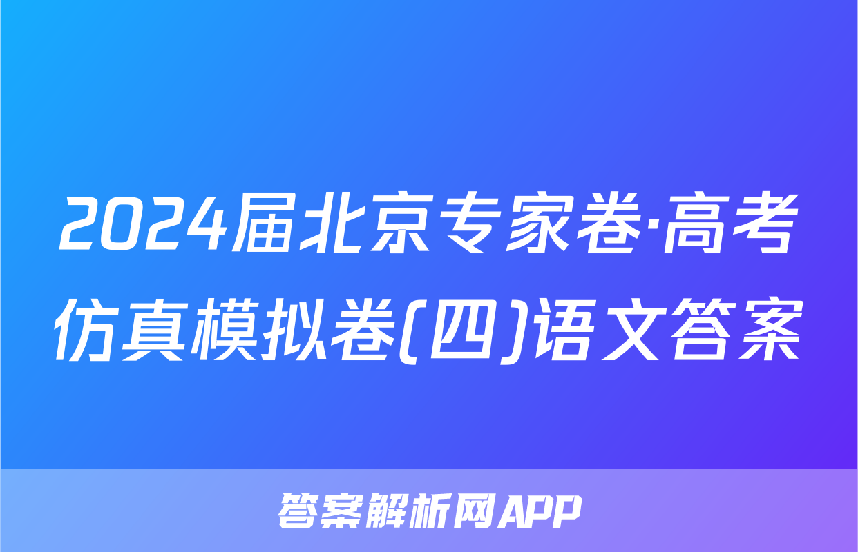 2024届北京专家卷·高考仿真模拟卷(四)语文答案