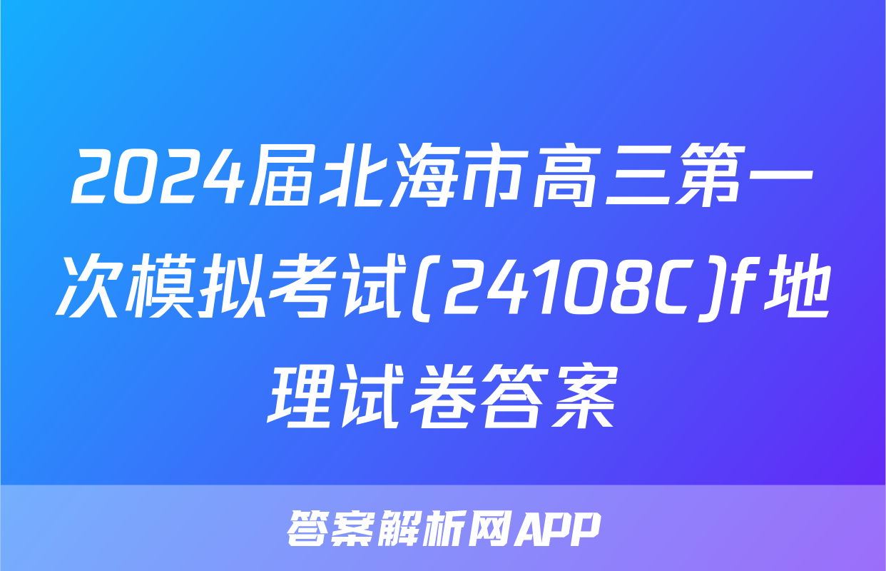 2024届北海市高三第一次模拟考试(24108C)f地理试卷答案