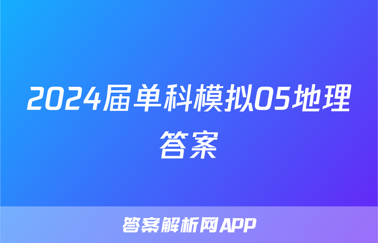 2024届单科模拟05地理答案