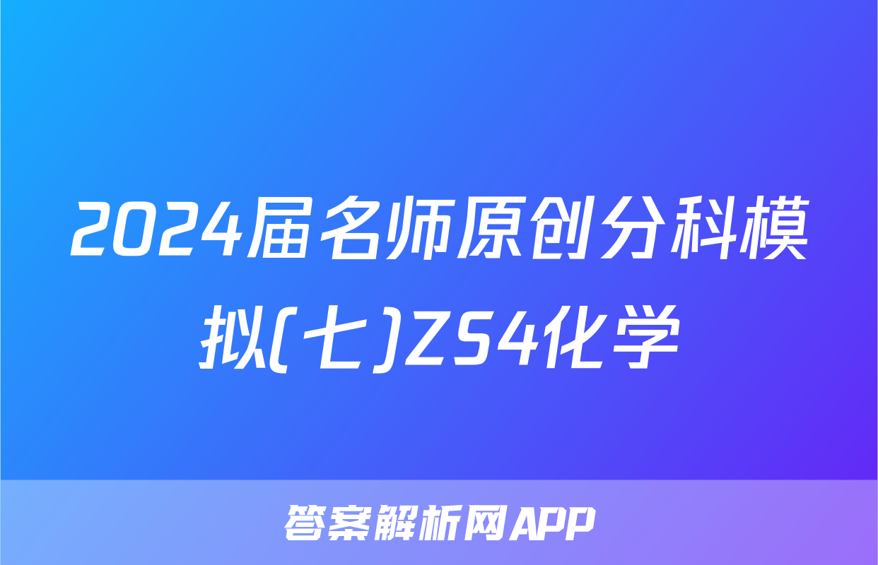 2024届名师原创分科模拟(七)ZS4化学