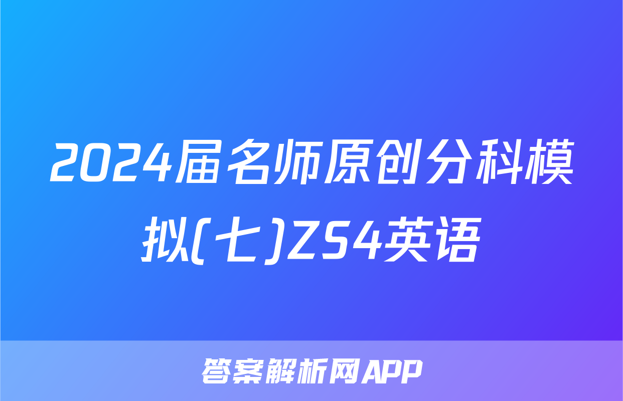 2024届名师原创分科模拟(七)ZS4英语