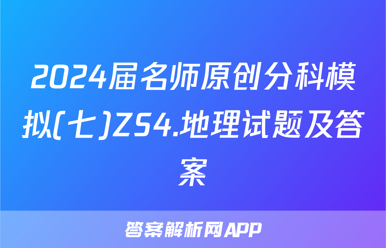 2024届名师原创分科模拟(七)ZS4.地理试题及答案