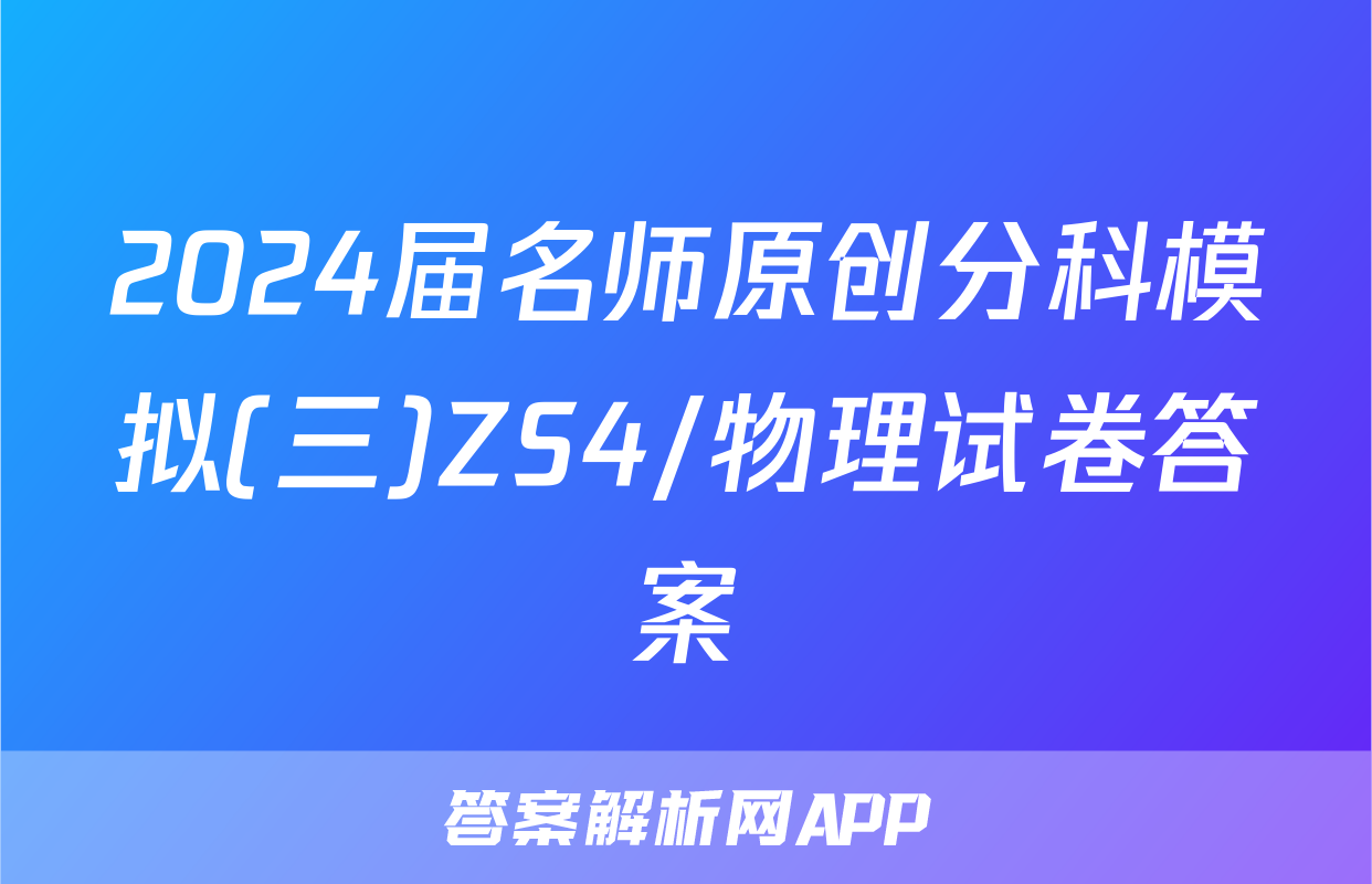 2024届名师原创分科模拟(三)ZS4/物理试卷答案