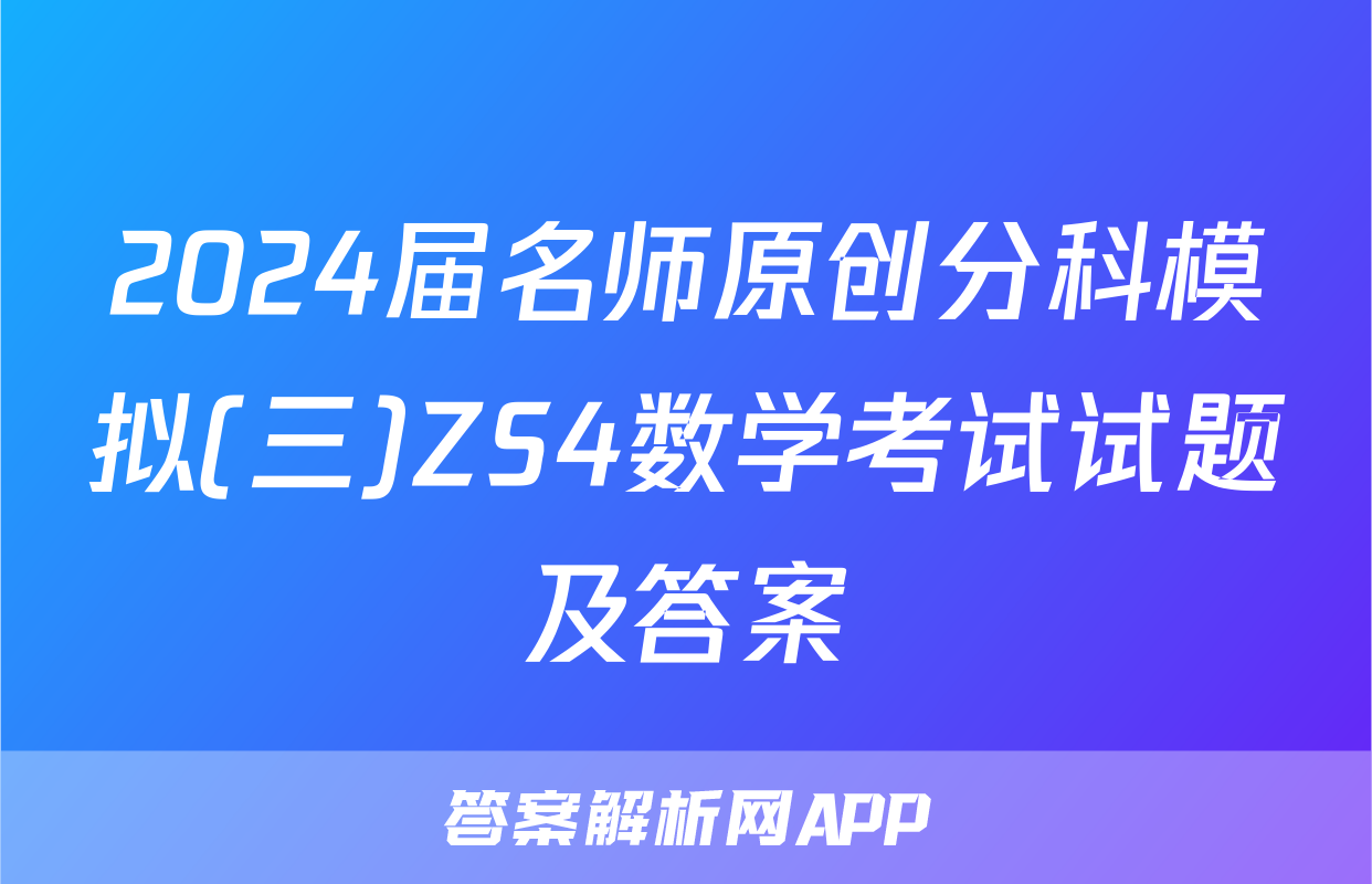 2024届名师原创分科模拟(三)ZS4数学考试试题及答案