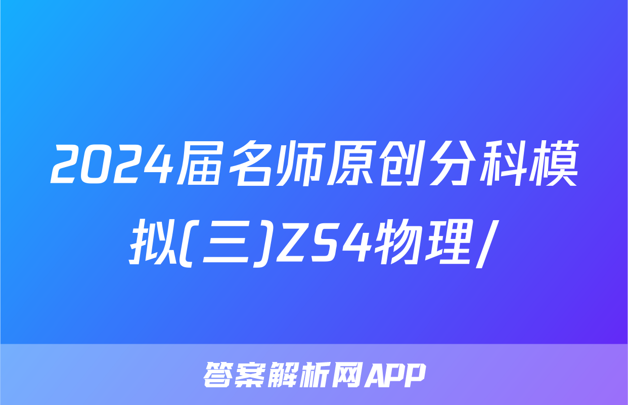 2024届名师原创分科模拟(三)ZS4物理/
