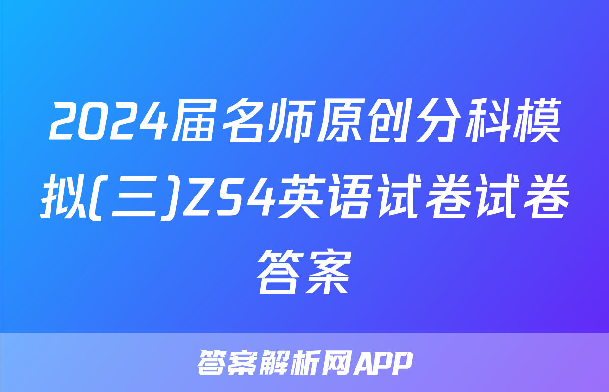 2024届名师原创分科模拟(三)ZS4英语试卷试卷答案