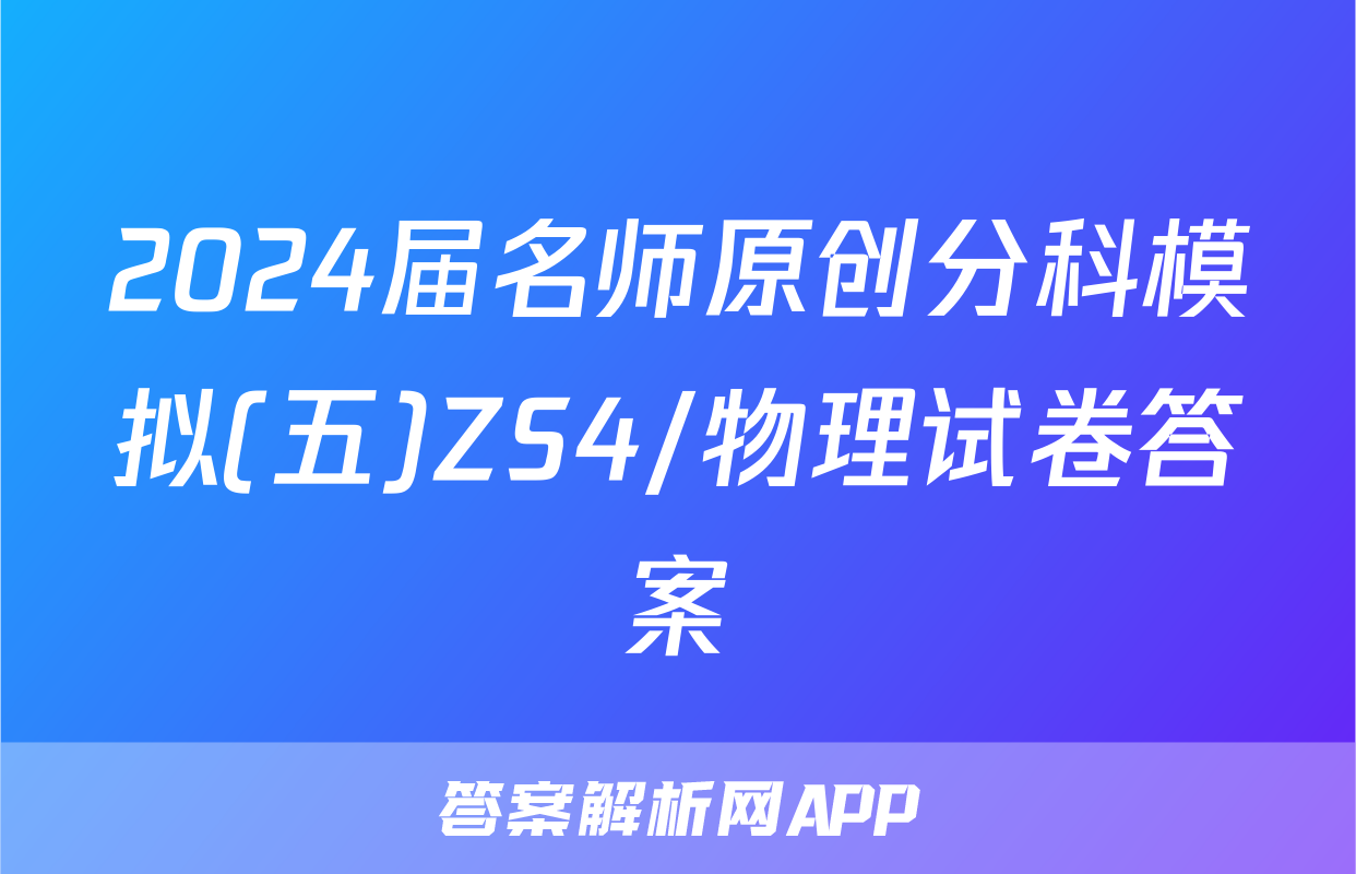 2024届名师原创分科模拟(五)ZS4/物理试卷答案