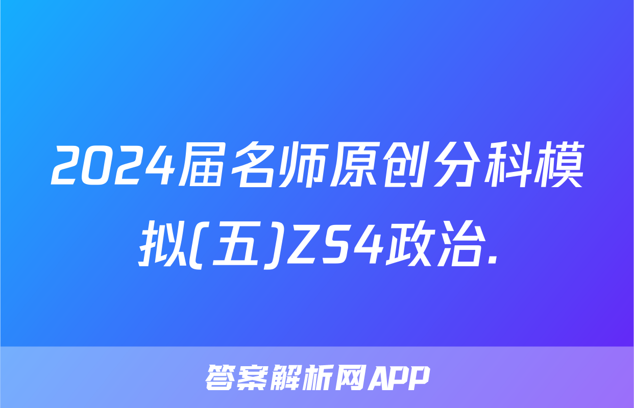2024届名师原创分科模拟(五)ZS4政治.