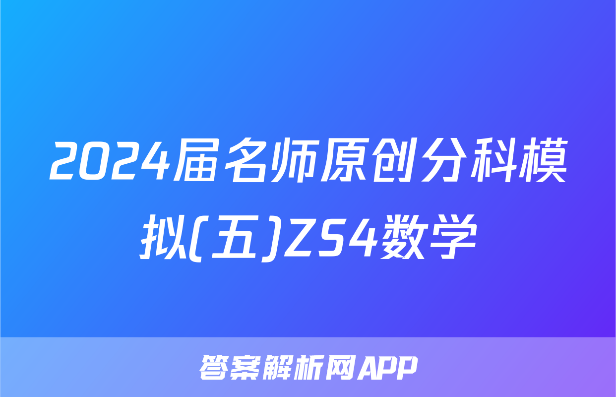 2024届名师原创分科模拟(五)ZS4数学