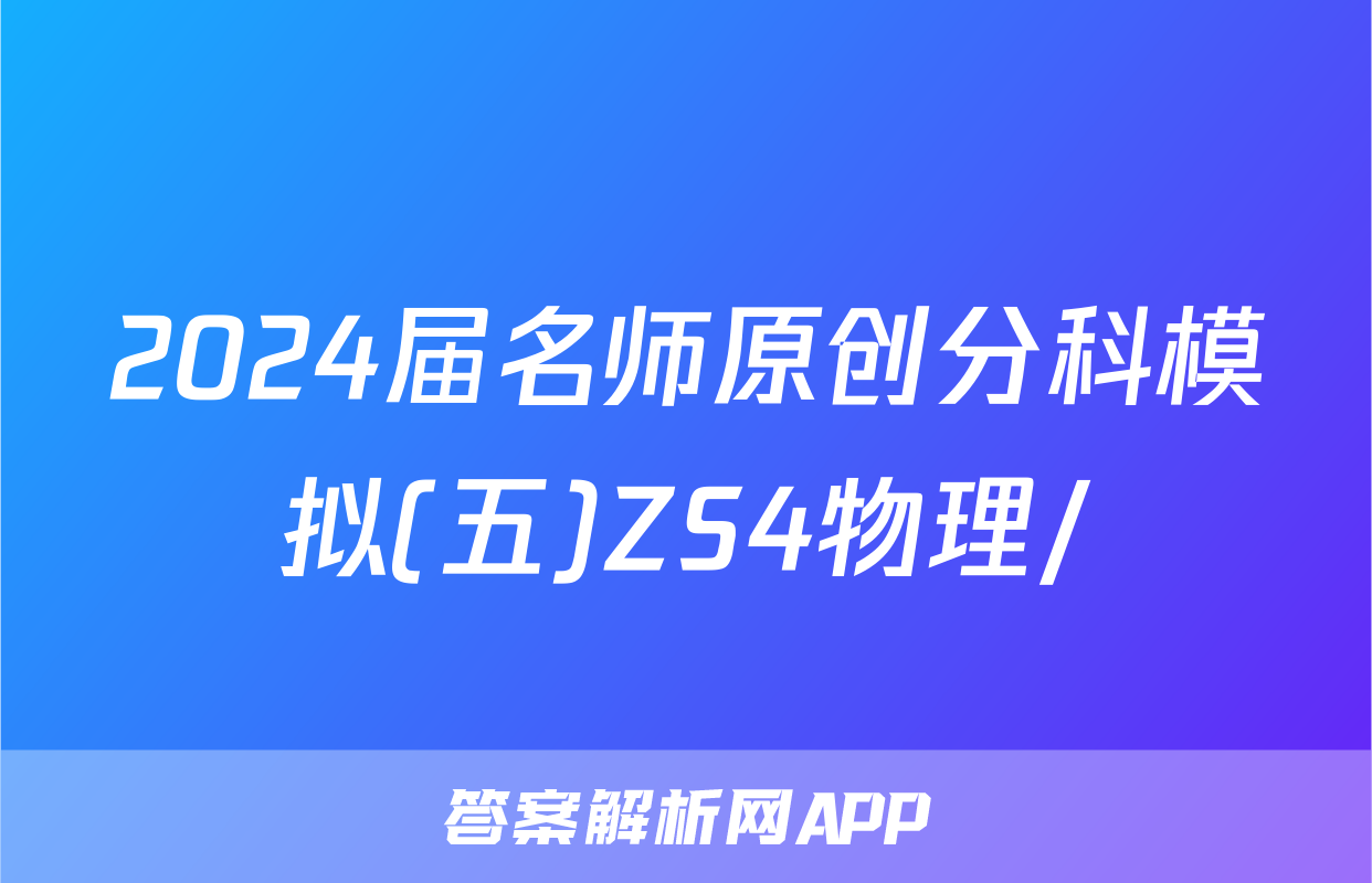 2024届名师原创分科模拟(五)ZS4物理/