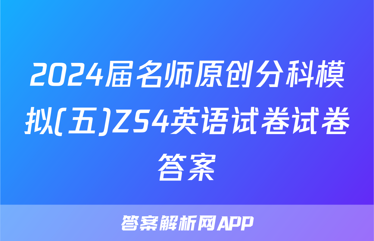 2024届名师原创分科模拟(五)ZS4英语试卷试卷答案