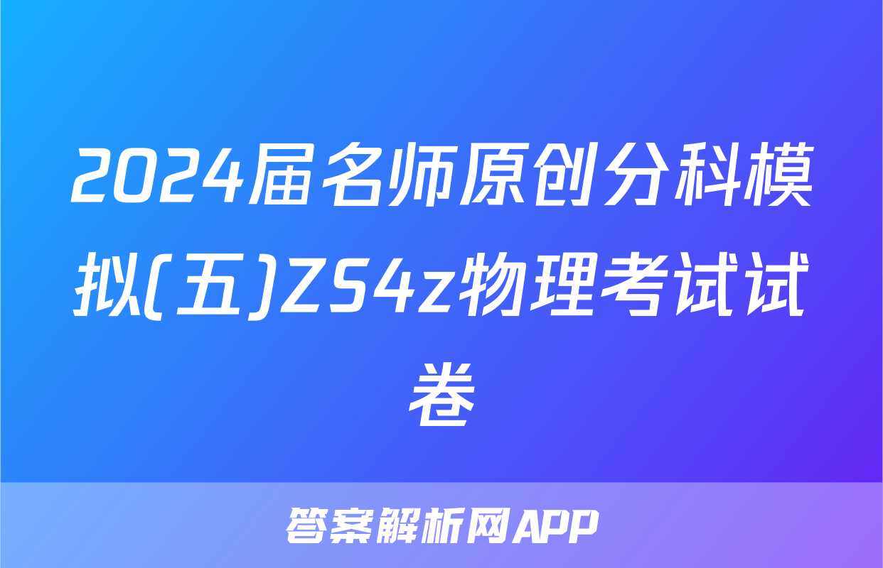 2024届名师原创分科模拟(五)ZS4z物理考试试卷
