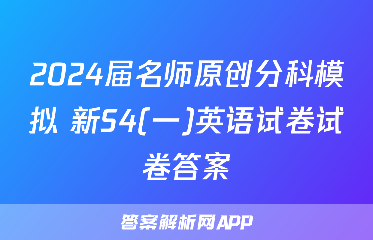 2024届名师原创分科模拟 新S4(一)英语试卷试卷答案